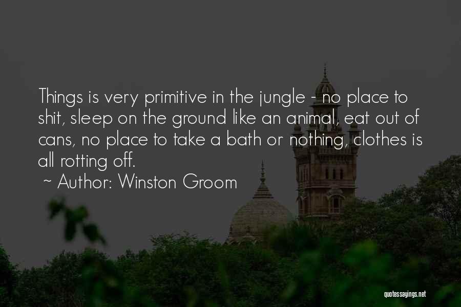 Winston Groom Quotes: Things Is Very Primitive In The Jungle - No Place To Shit, Sleep On The Ground Like An Animal, Eat