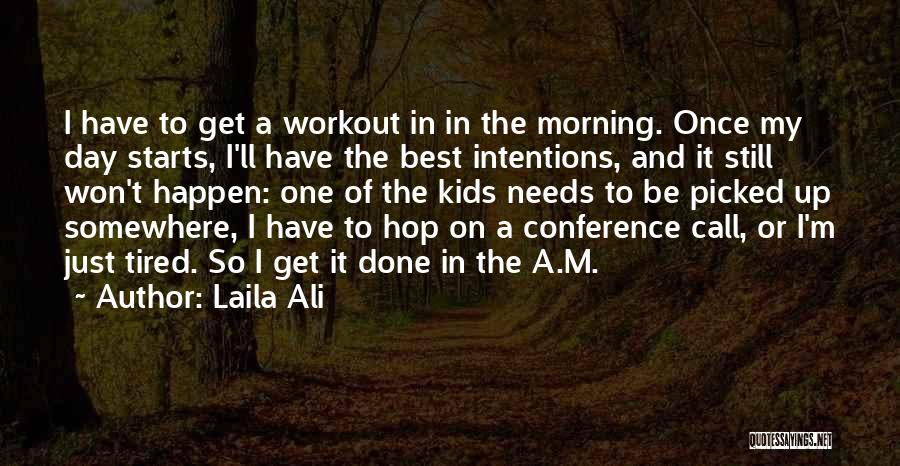 Laila Ali Quotes: I Have To Get A Workout In In The Morning. Once My Day Starts, I'll Have The Best Intentions, And