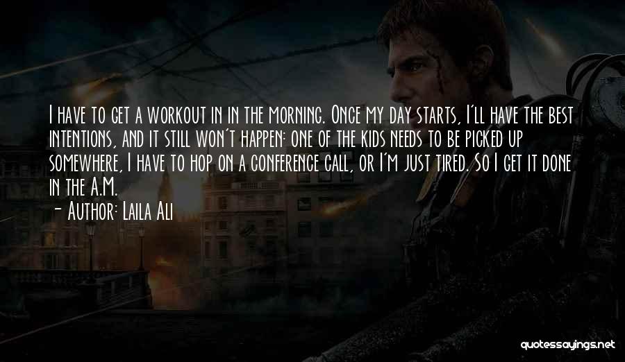 Laila Ali Quotes: I Have To Get A Workout In In The Morning. Once My Day Starts, I'll Have The Best Intentions, And