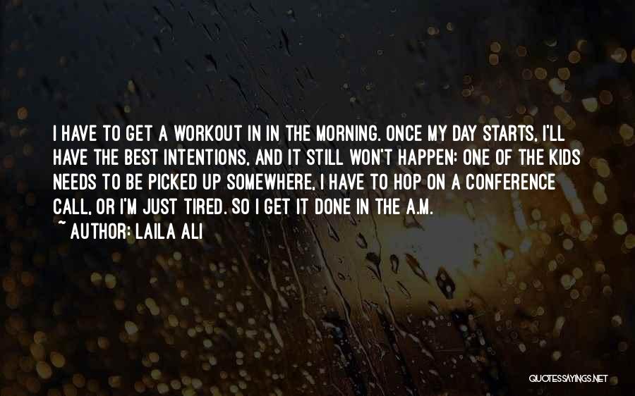 Laila Ali Quotes: I Have To Get A Workout In In The Morning. Once My Day Starts, I'll Have The Best Intentions, And