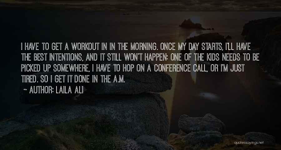 Laila Ali Quotes: I Have To Get A Workout In In The Morning. Once My Day Starts, I'll Have The Best Intentions, And