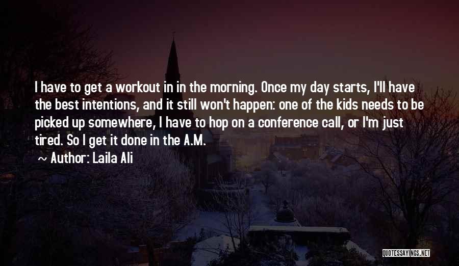 Laila Ali Quotes: I Have To Get A Workout In In The Morning. Once My Day Starts, I'll Have The Best Intentions, And