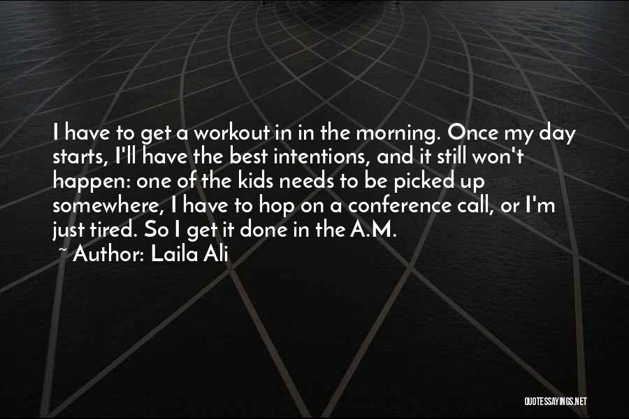 Laila Ali Quotes: I Have To Get A Workout In In The Morning. Once My Day Starts, I'll Have The Best Intentions, And