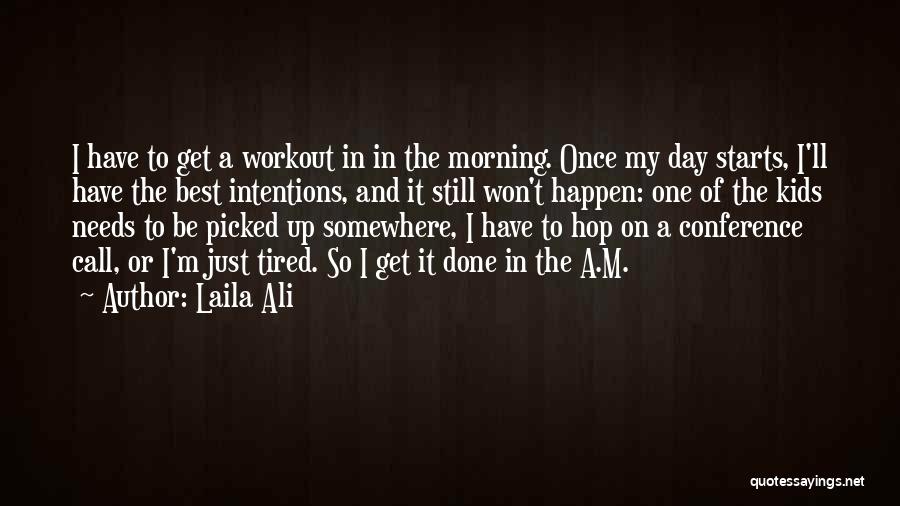 Laila Ali Quotes: I Have To Get A Workout In In The Morning. Once My Day Starts, I'll Have The Best Intentions, And
