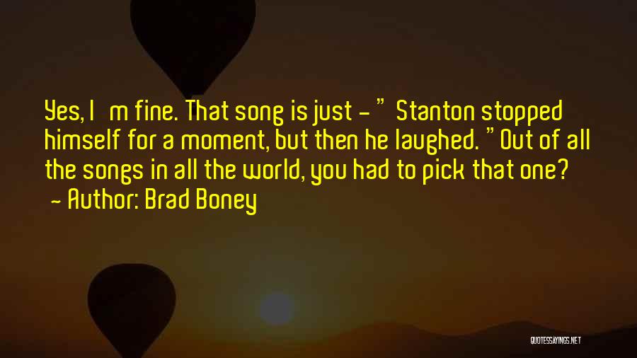 Brad Boney Quotes: Yes, I'm Fine. That Song Is Just - Stanton Stopped Himself For A Moment, But Then He Laughed. Out Of