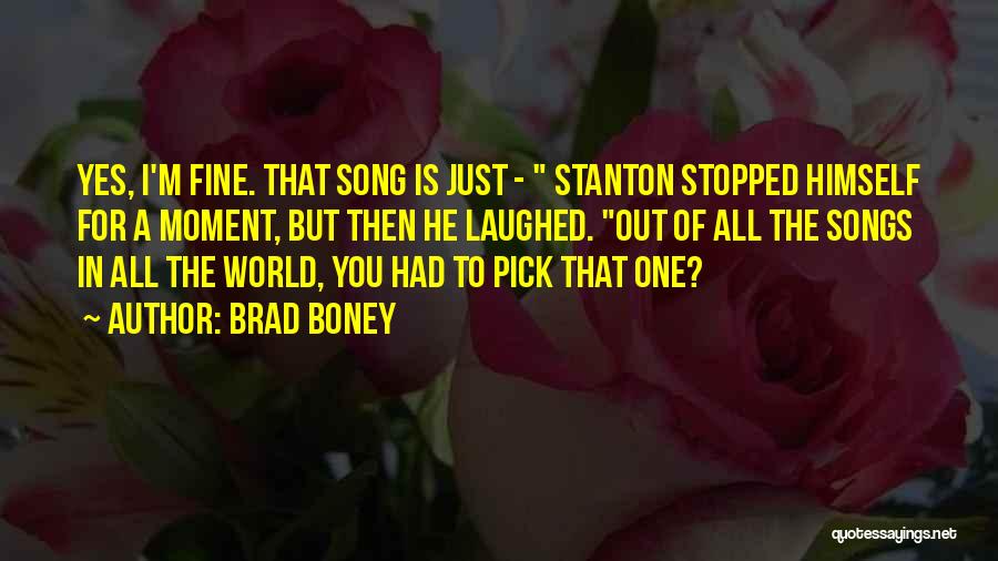 Brad Boney Quotes: Yes, I'm Fine. That Song Is Just - Stanton Stopped Himself For A Moment, But Then He Laughed. Out Of