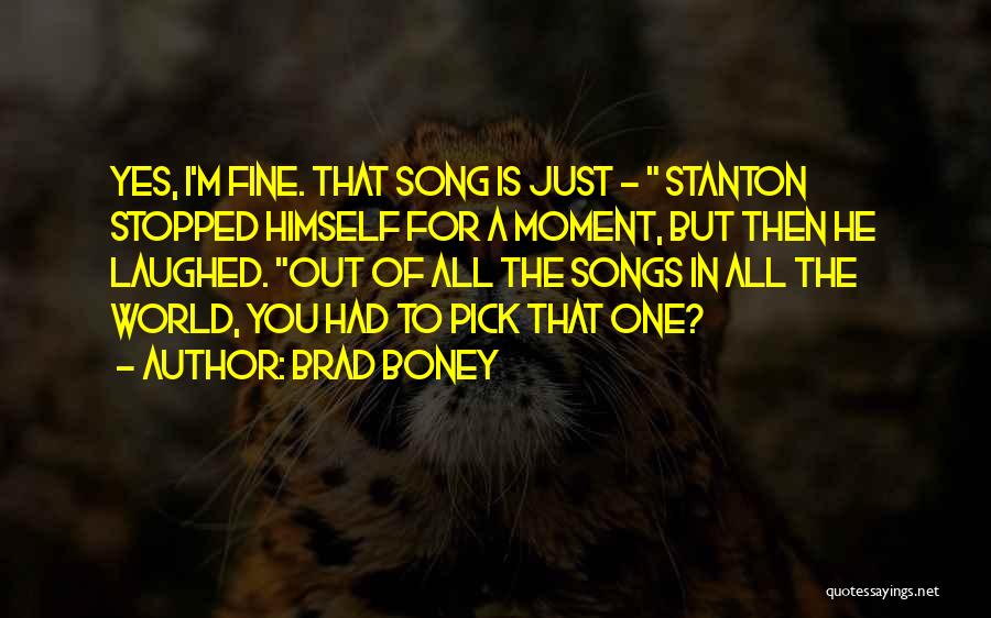 Brad Boney Quotes: Yes, I'm Fine. That Song Is Just - Stanton Stopped Himself For A Moment, But Then He Laughed. Out Of