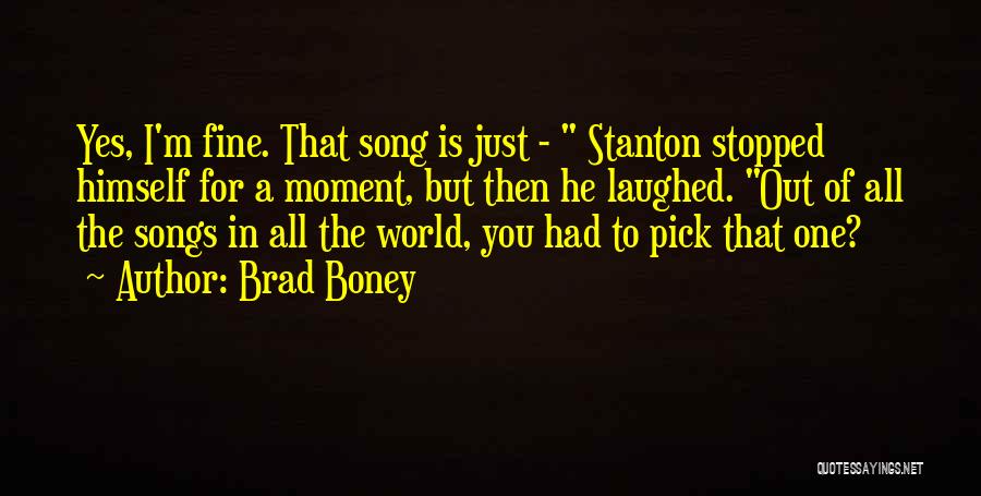 Brad Boney Quotes: Yes, I'm Fine. That Song Is Just - Stanton Stopped Himself For A Moment, But Then He Laughed. Out Of