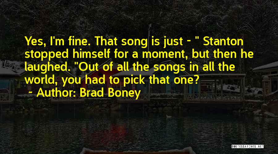 Brad Boney Quotes: Yes, I'm Fine. That Song Is Just - Stanton Stopped Himself For A Moment, But Then He Laughed. Out Of