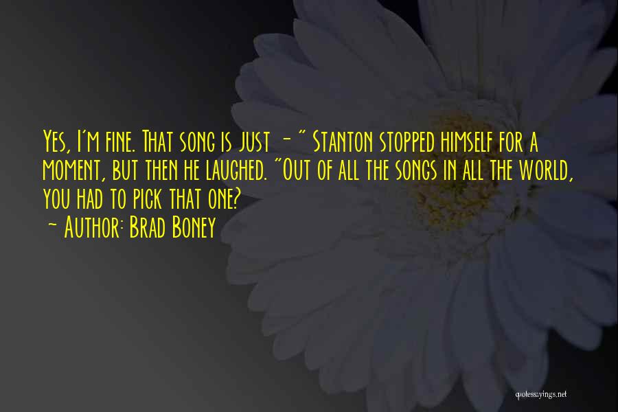 Brad Boney Quotes: Yes, I'm Fine. That Song Is Just - Stanton Stopped Himself For A Moment, But Then He Laughed. Out Of