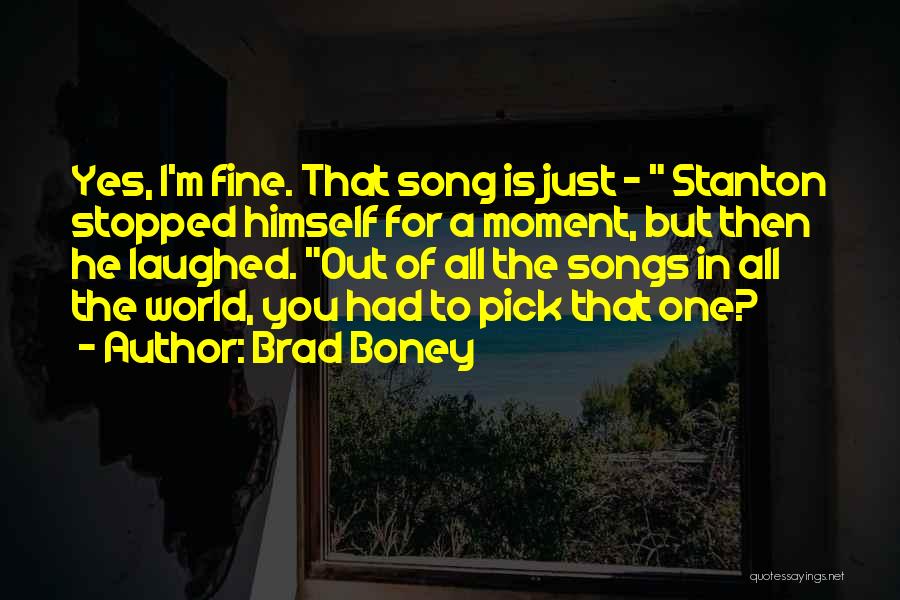 Brad Boney Quotes: Yes, I'm Fine. That Song Is Just - Stanton Stopped Himself For A Moment, But Then He Laughed. Out Of