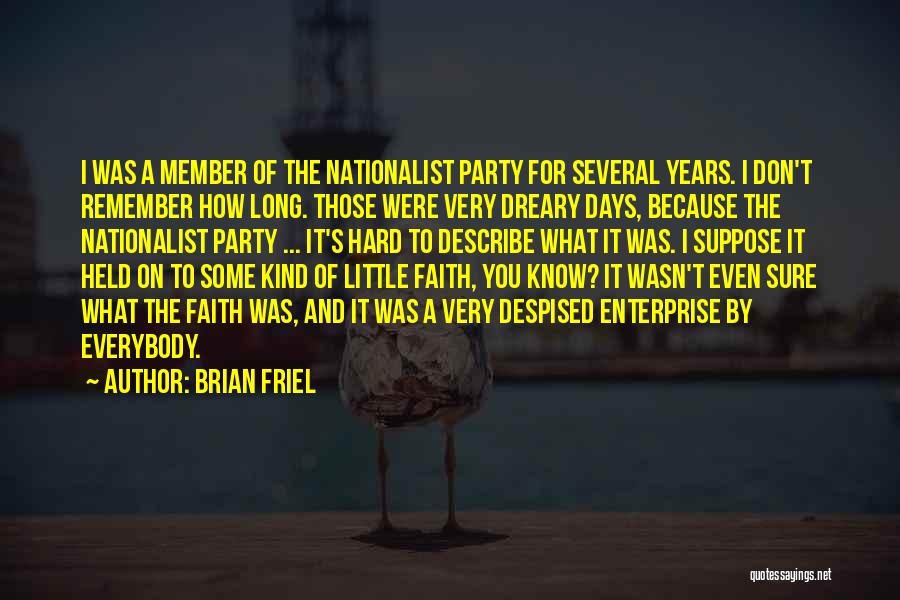 Brian Friel Quotes: I Was A Member Of The Nationalist Party For Several Years. I Don't Remember How Long. Those Were Very Dreary