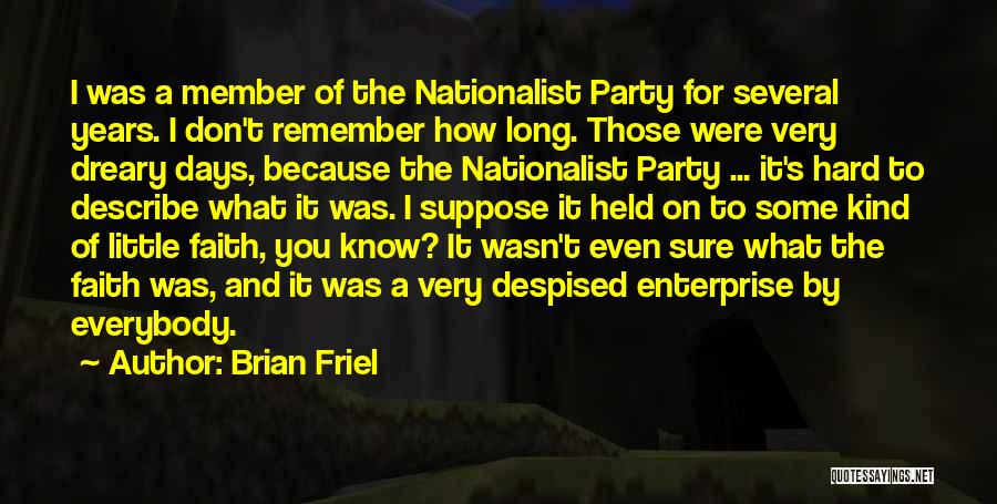 Brian Friel Quotes: I Was A Member Of The Nationalist Party For Several Years. I Don't Remember How Long. Those Were Very Dreary