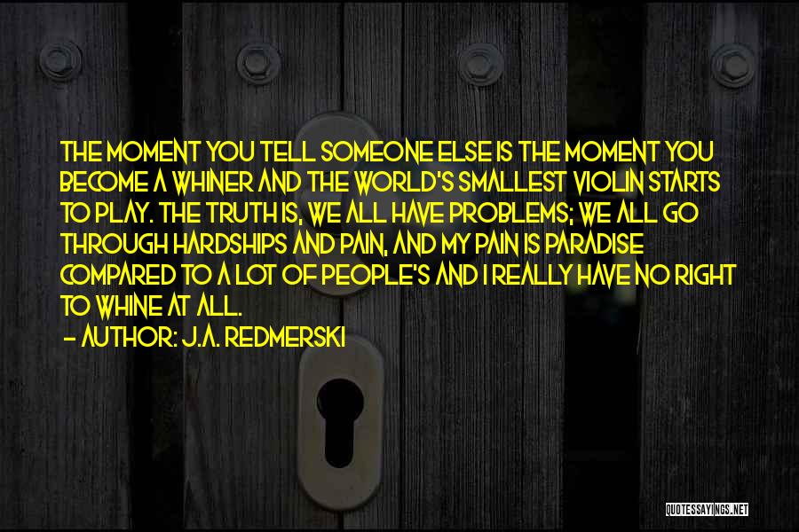 J.A. Redmerski Quotes: The Moment You Tell Someone Else Is The Moment You Become A Whiner And The World's Smallest Violin Starts To