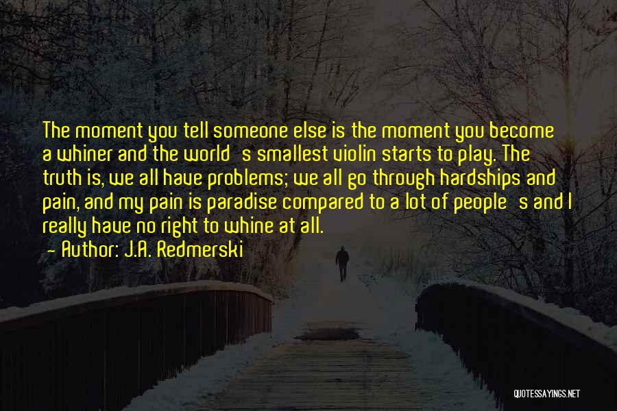 J.A. Redmerski Quotes: The Moment You Tell Someone Else Is The Moment You Become A Whiner And The World's Smallest Violin Starts To