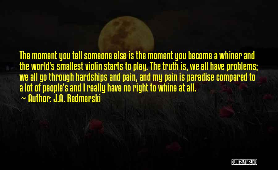J.A. Redmerski Quotes: The Moment You Tell Someone Else Is The Moment You Become A Whiner And The World's Smallest Violin Starts To