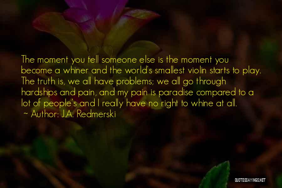 J.A. Redmerski Quotes: The Moment You Tell Someone Else Is The Moment You Become A Whiner And The World's Smallest Violin Starts To