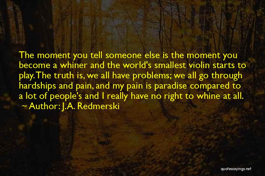 J.A. Redmerski Quotes: The Moment You Tell Someone Else Is The Moment You Become A Whiner And The World's Smallest Violin Starts To