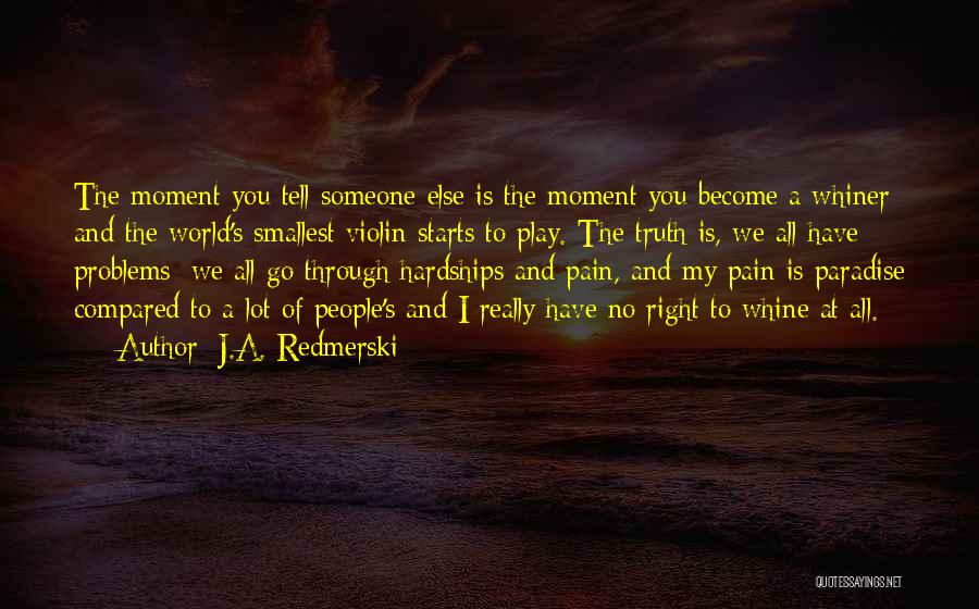J.A. Redmerski Quotes: The Moment You Tell Someone Else Is The Moment You Become A Whiner And The World's Smallest Violin Starts To