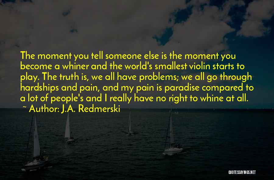 J.A. Redmerski Quotes: The Moment You Tell Someone Else Is The Moment You Become A Whiner And The World's Smallest Violin Starts To