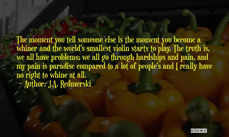 J.A. Redmerski Quotes: The Moment You Tell Someone Else Is The Moment You Become A Whiner And The World's Smallest Violin Starts To