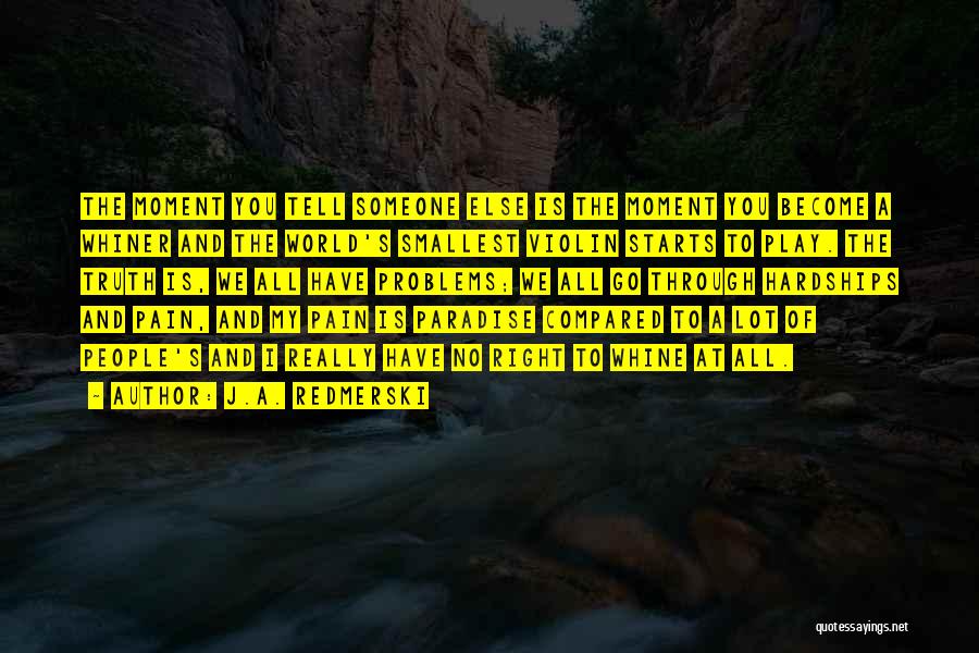 J.A. Redmerski Quotes: The Moment You Tell Someone Else Is The Moment You Become A Whiner And The World's Smallest Violin Starts To