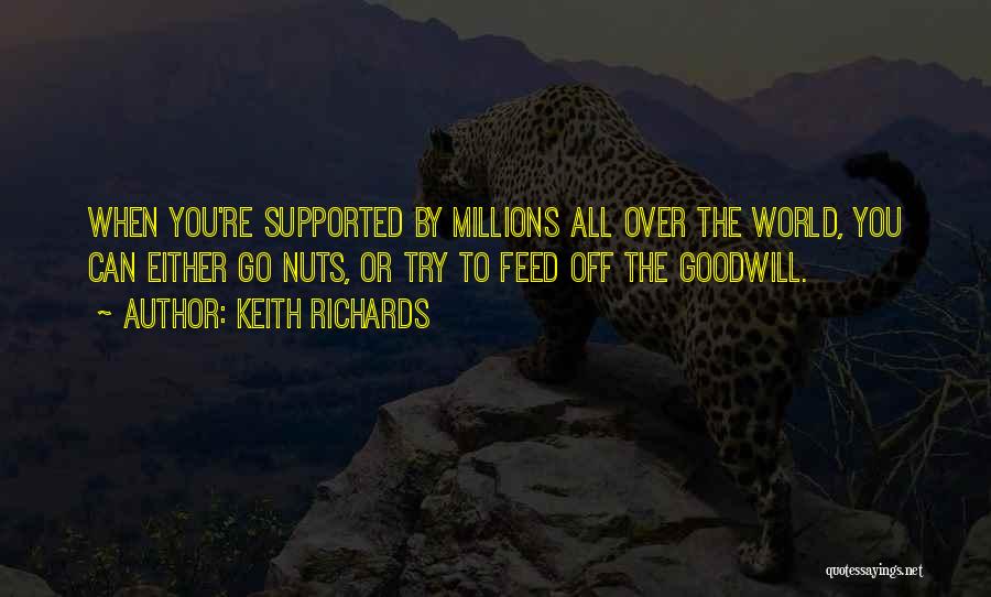 Keith Richards Quotes: When You're Supported By Millions All Over The World, You Can Either Go Nuts, Or Try To Feed Off The