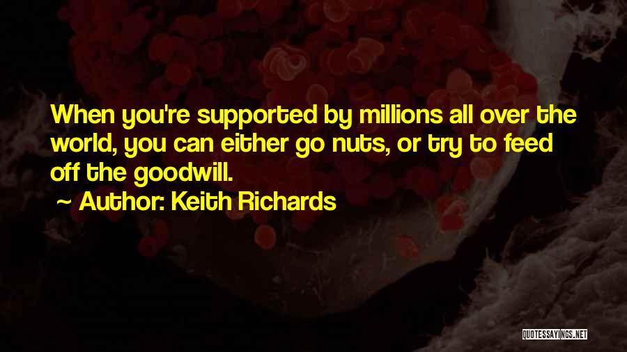 Keith Richards Quotes: When You're Supported By Millions All Over The World, You Can Either Go Nuts, Or Try To Feed Off The