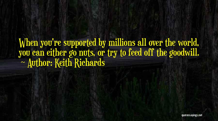 Keith Richards Quotes: When You're Supported By Millions All Over The World, You Can Either Go Nuts, Or Try To Feed Off The