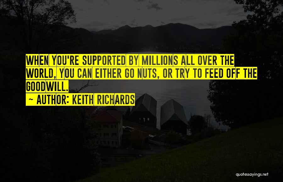 Keith Richards Quotes: When You're Supported By Millions All Over The World, You Can Either Go Nuts, Or Try To Feed Off The