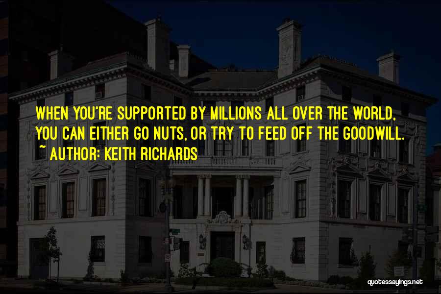 Keith Richards Quotes: When You're Supported By Millions All Over The World, You Can Either Go Nuts, Or Try To Feed Off The
