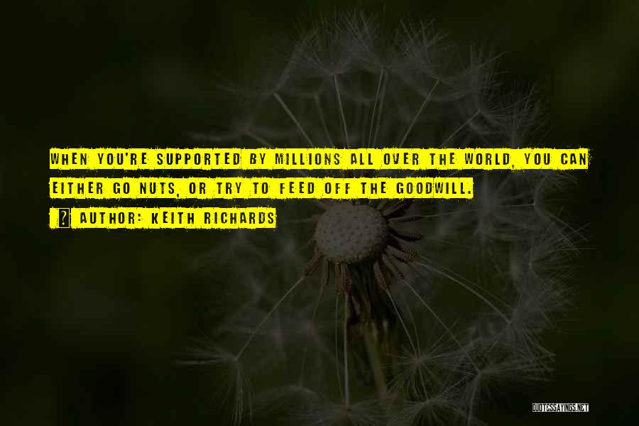 Keith Richards Quotes: When You're Supported By Millions All Over The World, You Can Either Go Nuts, Or Try To Feed Off The