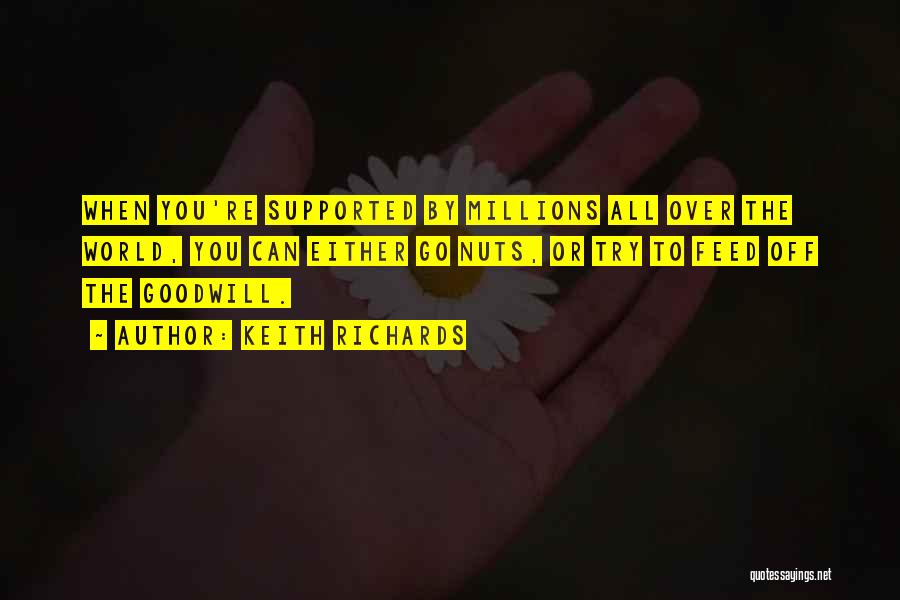 Keith Richards Quotes: When You're Supported By Millions All Over The World, You Can Either Go Nuts, Or Try To Feed Off The