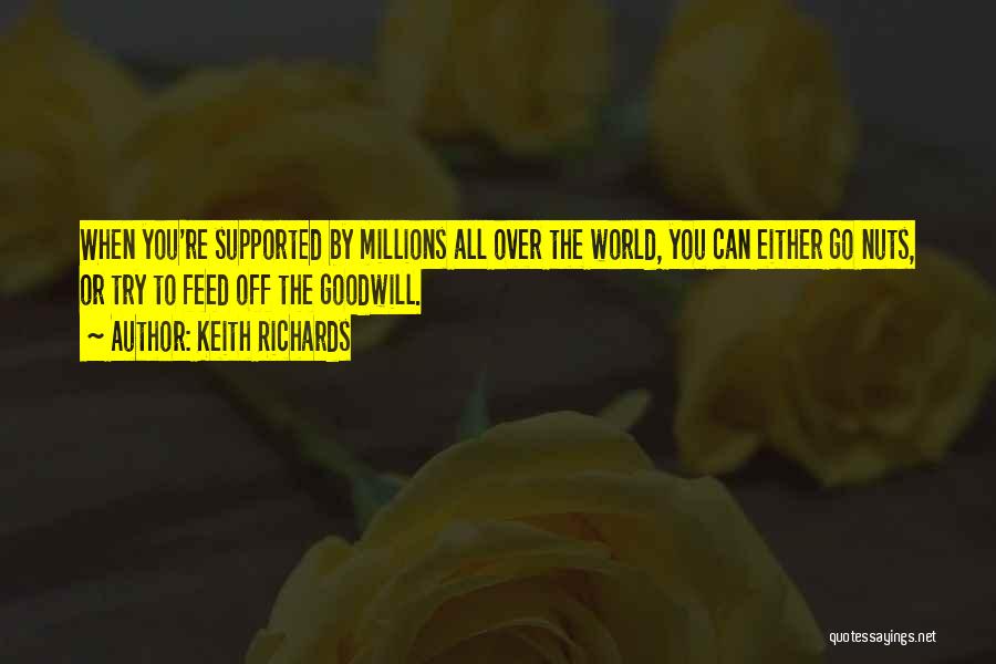 Keith Richards Quotes: When You're Supported By Millions All Over The World, You Can Either Go Nuts, Or Try To Feed Off The