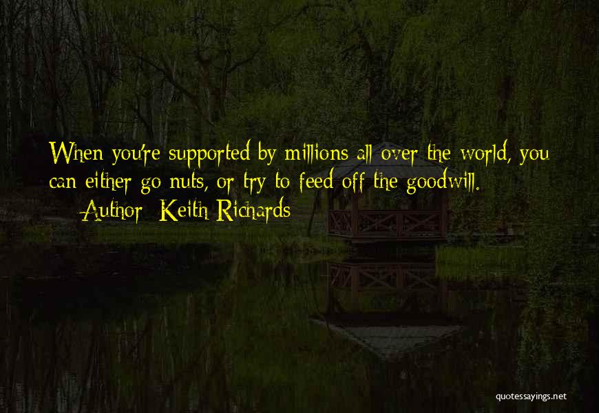 Keith Richards Quotes: When You're Supported By Millions All Over The World, You Can Either Go Nuts, Or Try To Feed Off The