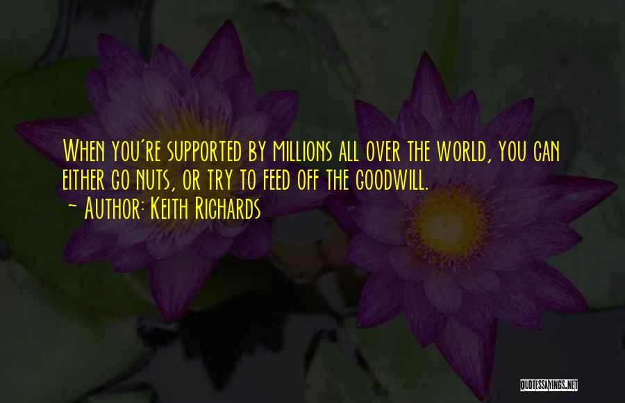 Keith Richards Quotes: When You're Supported By Millions All Over The World, You Can Either Go Nuts, Or Try To Feed Off The