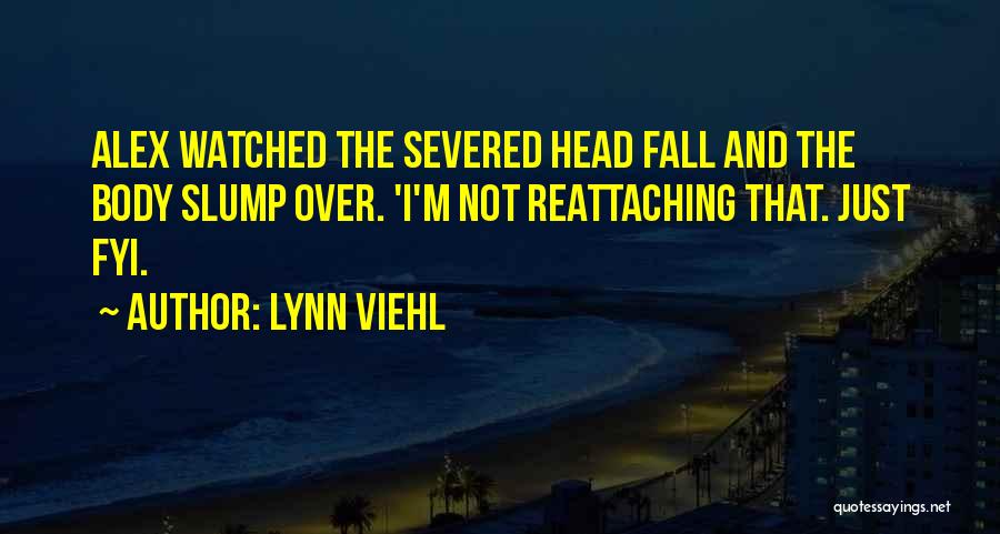 Lynn Viehl Quotes: Alex Watched The Severed Head Fall And The Body Slump Over. 'i'm Not Reattaching That. Just Fyi.