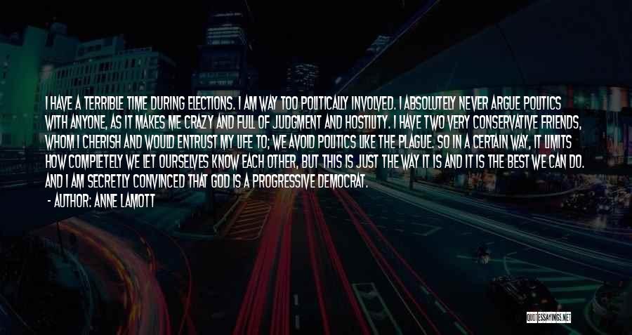 Anne Lamott Quotes: I Have A Terrible Time During Elections. I Am Way Too Politically Involved. I Absolutely Never Argue Politics With Anyone,