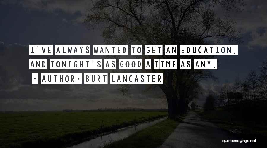 Burt Lancaster Quotes: I've Always Wanted To Get An Education, And Tonight's As Good A Time As Any.