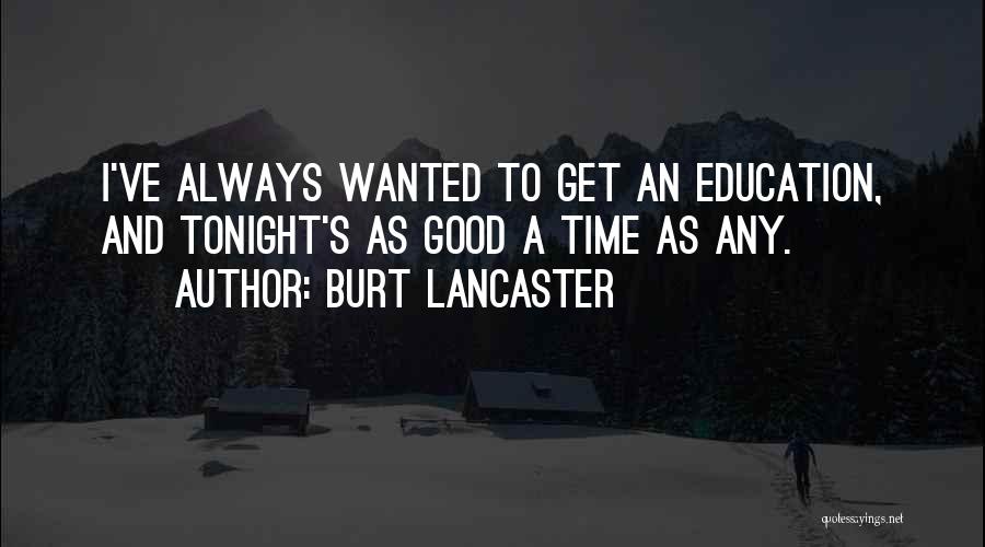 Burt Lancaster Quotes: I've Always Wanted To Get An Education, And Tonight's As Good A Time As Any.