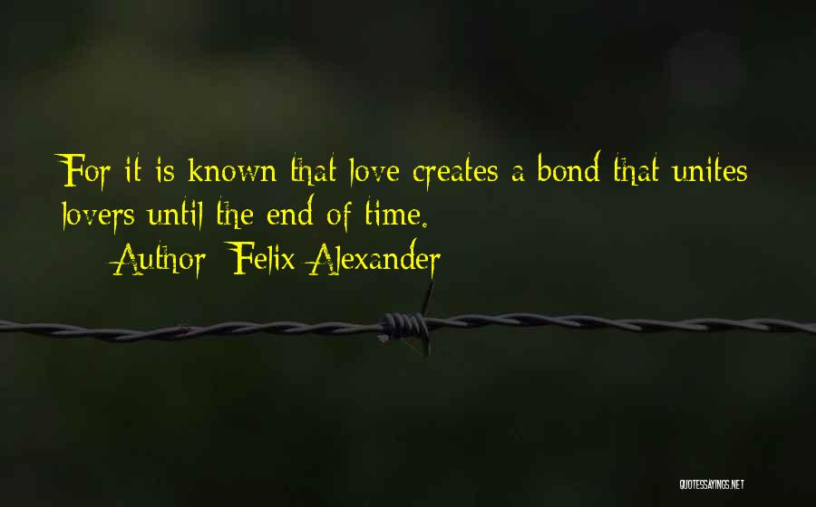 Felix Alexander Quotes: For It Is Known That Love Creates A Bond That Unites Lovers Until The End Of Time.