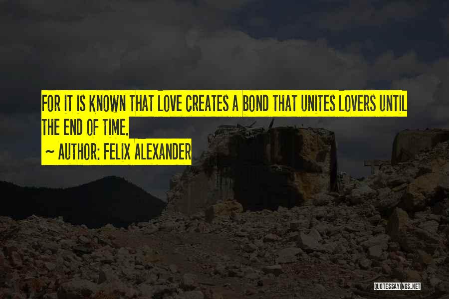 Felix Alexander Quotes: For It Is Known That Love Creates A Bond That Unites Lovers Until The End Of Time.