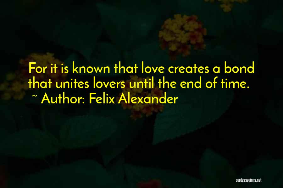 Felix Alexander Quotes: For It Is Known That Love Creates A Bond That Unites Lovers Until The End Of Time.