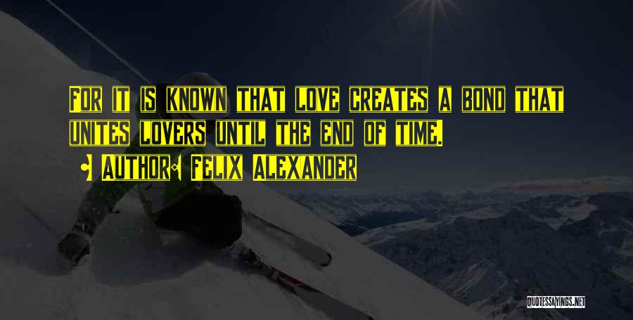 Felix Alexander Quotes: For It Is Known That Love Creates A Bond That Unites Lovers Until The End Of Time.