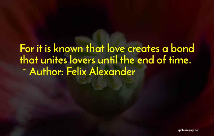 Felix Alexander Quotes: For It Is Known That Love Creates A Bond That Unites Lovers Until The End Of Time.