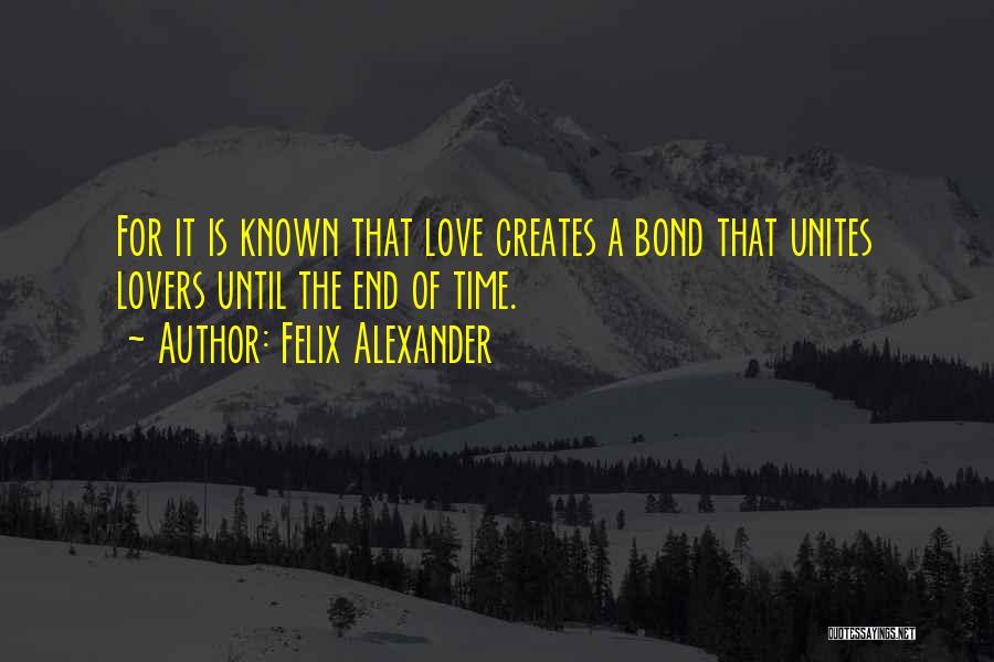 Felix Alexander Quotes: For It Is Known That Love Creates A Bond That Unites Lovers Until The End Of Time.