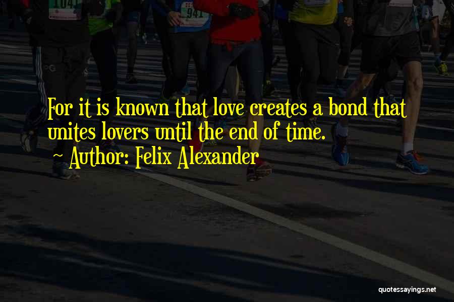 Felix Alexander Quotes: For It Is Known That Love Creates A Bond That Unites Lovers Until The End Of Time.