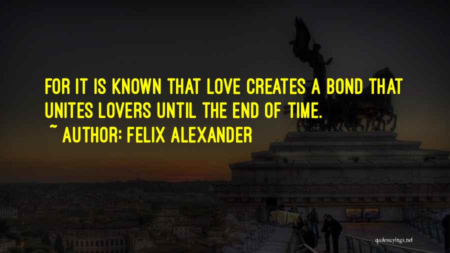 Felix Alexander Quotes: For It Is Known That Love Creates A Bond That Unites Lovers Until The End Of Time.