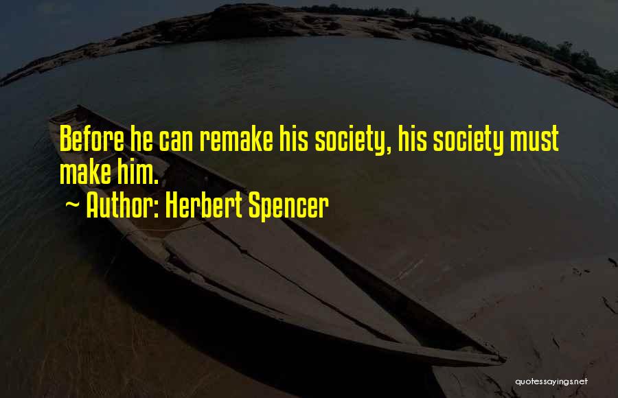 Herbert Spencer Quotes: Before He Can Remake His Society, His Society Must Make Him.