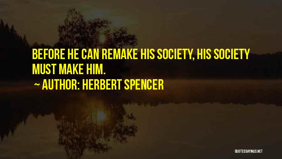 Herbert Spencer Quotes: Before He Can Remake His Society, His Society Must Make Him.